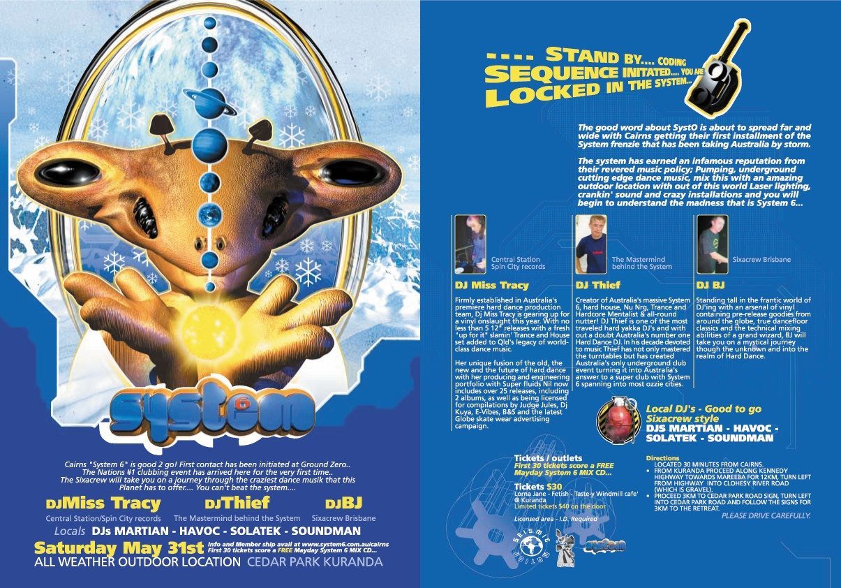 System 6 Cairns flyer, Saturday 31 May at Cedar Park, Kuranda, an all weather outdoor location. DJ Miss Tracy of Central Station and Spin City records, DJ Thief, the mastermind behind the System, and DJ BJ of Sixacrew Brisbane, with locals DJs Martian, Havoc, Solatek and Soundman. The reverse side profiles the three headline DJs and gives driving directions from Cairns.