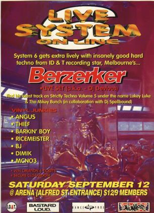 System 6 Live System On Line flyer, Saturday 12 September at the Arena, Alfred St entrance, Brisbane. Live hard techno set from Melbourne's Berzerker, also known as DJ Devious, of ID&T, with vinyl junkies Angus, Thief, Barkin Boy, Ricemeister, BJ, Dimik and MCNO3.
