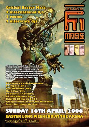 Critical Easter Mass flyer, Sunday 16 April 2006, Easter long weekend at the Arena, Brisbane. Three rooms with four international DJs, Karim, DJ Impact, Tara Reynolds and Mark Eon, all from the UK, interstate DJs Devious of Adelaide and MPK on drum and bass, and local DJs Thief, DJ BJ, Kaotic, DJ D3, Spadger, Rush, Lincoln, The Masochist, Scott Star and Home Wrekker.